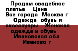 Продам свадебное платье  › Цена ­ 15 000 - Все города, Москва г. Одежда, обувь и аксессуары » Женская одежда и обувь   . Ивановская обл.,Иваново г.